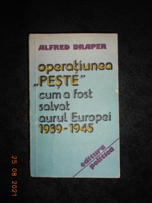ALFRED DRAPER - OPERATIUNEA PESTE. CUM A FOST SALVAT AURUL EUROPEI 1939-1945
