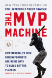 The MVP Machine: How Baseball&#039;s New Nonconformists Are Using Data to Build Better Players