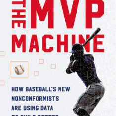 The MVP Machine: How Baseball's New Nonconformists Are Using Data to Build Better Players