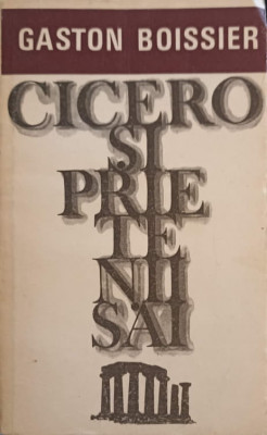 CICERO SI PRIETENII SAI. STUDIU ASUPRA SOCIETATII ROMANE DIN VREMEA LUI CEZAR-GASTON BOISSIER foto