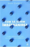Cum sa oprim imbatranirea - Jean Carper