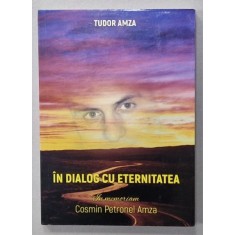 IN DIALOG CU ETERNITATEA , IN MEMORIAM COSMIN PETRONEL AMZA de TUDOR AMZA , 2018 , EXEMPLAR SEMNAT *