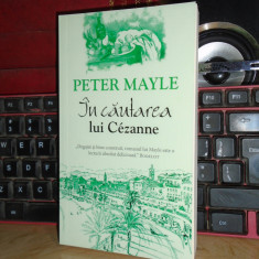 PETER MAYLE - IN CAUTAREA LUI CEZANNE ( ROMAN ) , 2016 *