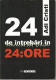 24 de Intrebari In 24 De Ore - Adi Cristi - Sociologie - Tipomoldova Iasi 2008 - 485 Pagini - ISBN 9789731680316