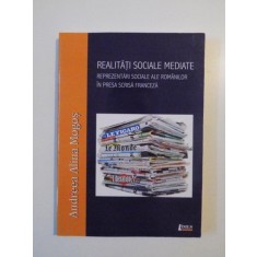 REALITATI SOCIALE MEDIATE , REPREZENTARI SOCIALE ALE ROMANILOR IN PRESA SCRISA FRANCEZA de ANDREEA ALINA MOGOS , 2013