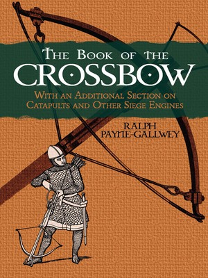 The Book of the Crossbow: With an Additional Section on Catapults and Other Siege Engines