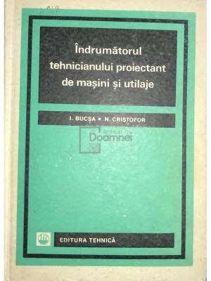 I. Bucsa - Indrumatorul tehnicianului proiectant de masini si utilaje (Editia: 1967) foto