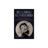 Becoming Ella Fitzgerald: The Jazz Singer Who Transformed American Song