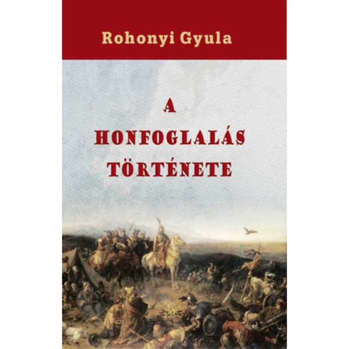 A honfoglal&aacute;s t&ouml;rt&eacute;nete - Rohonyi Gyula