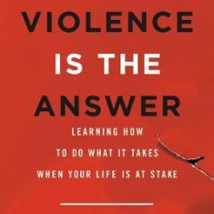 When Violence Is the Answer: Learning How to Do What It Takes When Your Life Is at Stake