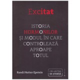 Randi Hutter Epstein - Excitat. Istoria hormonilor si modul in care controleaza aproape totul - 129439