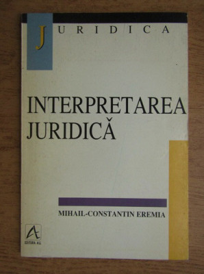 Mihail Constantin Eremia - Interpretarea juridica foto