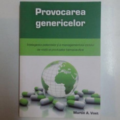 PROVOCAREA GENERICELOR . INTELEGEREA PATENTELOR SI MANAGEMENTULUI CICLULUI DE VIATA AL PRODUSELOR FARMACEUTICE de MARTIN A. VOET , 2014