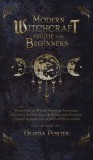 Modern Witchcraft Guide for Beginners: Starter Kit of Wiccan History &amp;amp; Traditions; Practical Magick, Spells &amp;amp; Rituals with Crystals, Candles,
