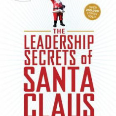 Leadership Secrets of Santa Claus: How to Get Big Things Done in Your ""workshop.."".All Year Long