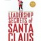 Leadership Secrets of Santa Claus: How to Get Big Things Done in Your &quot;&quot;workshop..&quot;&quot;.All Year Long