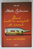DACA INTR- O NOAPTE DE IARNA UN CALATOR de ITALO CALVINO , 2015 * EDITIE CARTONATA