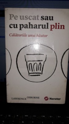 Pe Uscat sau cu Paharul Plin. Calatoriile unui Bautor - Lawrence Osborne foto