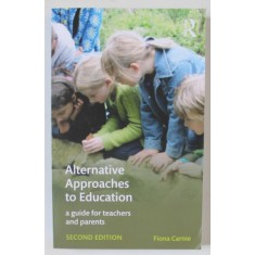 ALTERNATIVE APPROACHES TO EDUCATION , A GUIDE FOR TEACHERS AND PARENTS by FIONA CARNIE , 2017