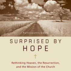 Surprised by Hope Participant's Guide: Rethinking Heaven, the Resurrection, and the Mission of the Church