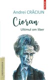 Cioran. Ultimul om liber - Andrei Craciun, Polirom