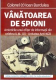 AS - COLONEL (R) IOAN BURDULEA - VANATOAREA DE SPION, amintirile unui ofiter de informatii din celebra u.m. 110 - UNITATEA ANTI-KGB