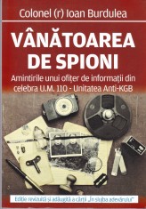 AS - COLONEL (R) IOAN BURDULEA - VANATOAREA DE SPION, amintirile unui ofiter de informatii din celebra u.m. 110 - UNITATEA ANTI-KGB