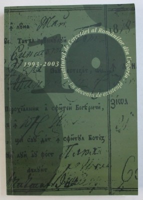 INSTITUTUL DE CERCETARI AL ROMANILOR DIN UNGARIA - UN DECENIU DE EXISTENTA 1993 - 2003 , editor responsabil MARIA BERENYI , 2003 foto