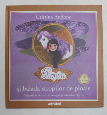 CHOPIN SI BALADA STROPILOR DE PLOAIE de CRISTINA ANDONE , ilustratii de ADRIANA GHEORGHE si SEBASTIAN OPRITA , 2011 * NU CONTINE CD foto