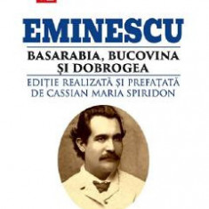 Eminescu, Basarabia, Bucovina si Dobrogea - Cassian Maria Spiridon