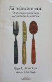 SA MANCAM ETIC. O ANALIZA A MORALITATII CONSUMULUI DE ANIMALE-GARY L. FRANCIONE, ANNA CHARLTON-347489