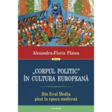 Corpul politic in cultura europeana. Din Evul mediu pina in epoca moderna - Alexandru-Florin Platon