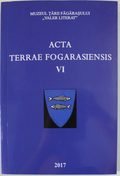 MUZEUL TARII FAGARASULUI &#039;&#039; VALER LITERAT &#039;&#039; , ACTA TERRAE FOGARASIENSIS , VI , 2017