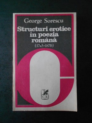 GEORGE SORESCU - STRUCTURI EROTICE IN POEZIA ROMANA (1745-1870) foto
