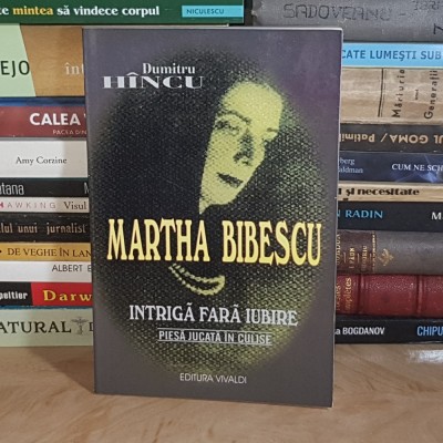 DUMITRU HINCU - MARTHA BIBESCU : INTRIGA FARA IUBIRE , 2002 * foto