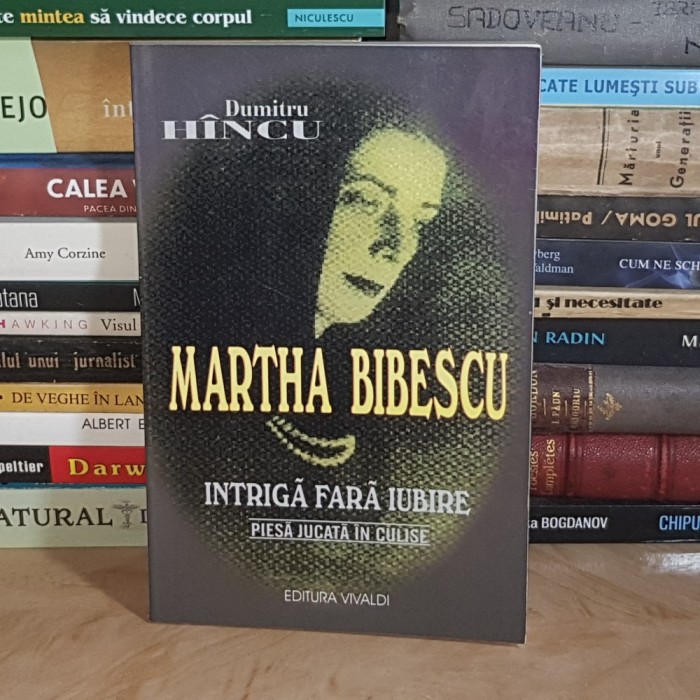 DUMITRU HINCU - MARTHA BIBESCU : INTRIGA FARA IUBIRE , 2002 *