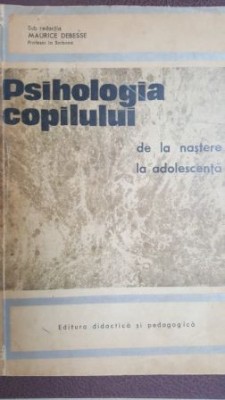 Psihologia copilului de la nastere la adolescenta Maurice Debesse foto