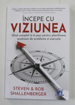 INCEPE CU VIZIUNEA - GHID COMPLET IN 6 PASI PENTRU PLANIFICARE , REZOLVARE DE PROBLEME SI EXECUTIE de STEVEN si ROB SHALLENBERGER , 2020 foto