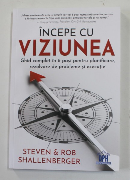 INCEPE CU VIZIUNEA - GHID COMPLET IN 6 PASI PENTRU PLANIFICARE , REZOLVARE DE PROBLEME SI EXECUTIE de STEVEN si ROB SHALLENBERGER , 2020