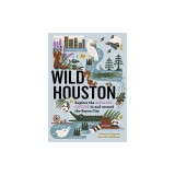 Wild Houston: Explore the Amazing Nature in and Around the Bayou City
