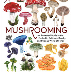 The Art of Mushrooming: An Illustrated Guide to the Fantastic World of Fungi