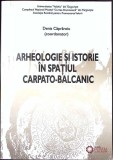 ARHEOLOGIE SI ISTORIE IN SPATIUL CARPATO-BALCANIC-DENIS CAPRAROIU, MIRCEA ANGHELINU SI COLAB.-359080