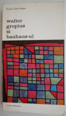 Walter Gropius si Bauhaus-ul - Giulio Carlo Argan foto