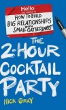 The 2-Hour Cocktail Party: How to Build Big Relationships with Small Gatherings