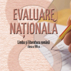 Evaluare nationala. Limba si literatura romana pentru clasa a VIII-a