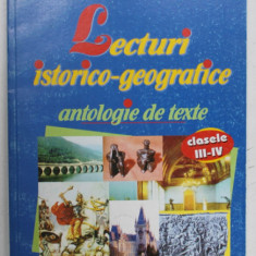 LECTURI ISTORICO - GEOGRAFICE , ANTOLOGIE DE TEXTE , CLASELE III - IV , EDITIA A II - A , 2007
