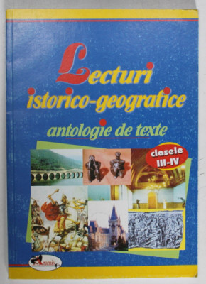 LECTURI ISTORICO - GEOGRAFICE , ANTOLOGIE DE TEXTE , CLASELE III - IV , EDITIA A II - A , 2007 foto