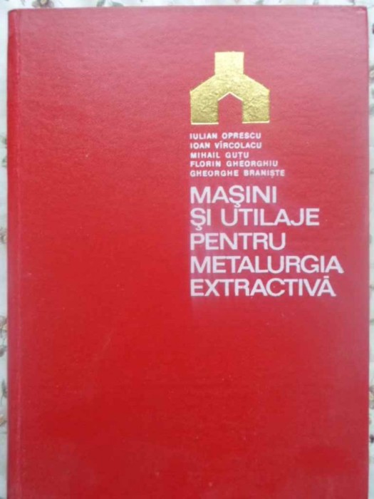 MASINI SI UTILAJE PENTRU METALURGIA EXTRACTIVA-I. OPRESCU, I. VIRCOLACU, M. GUTU, F. GHEORGHIU, GH. BRANIST-231364