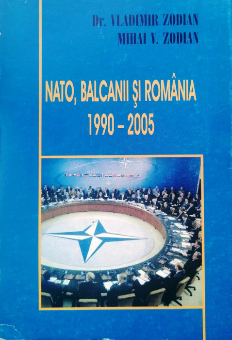 NATO, BALCANII ȘI ROM&Acirc;NIA 1990-2005 - VLADIMIR ZODIAN, cu dedicația autorului