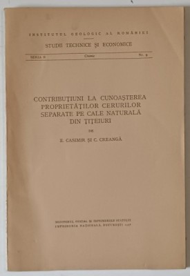 INSTITUTUL GEOLOGIC AL ROMANIEI , CONTRIBUTIUNI LA CUNOASTEREA PROPRIETATILOR CERURILOR SEPARATE PE CALE NATURALA DIN TITEIURI de E. CASIMIR si C. CRE foto